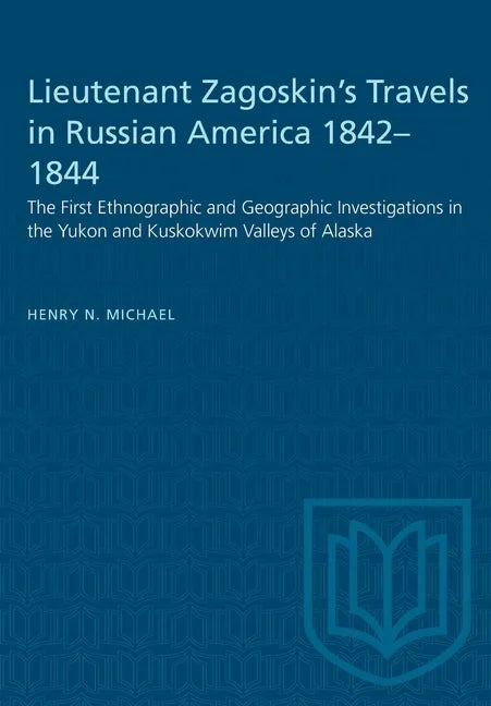 Lieutenant Zagoskin's Travels in Russian America 1842-1844: The First Ethnographic and Geographic Investigations in the Yukon and Kuskokwim Valleys of - Paperback