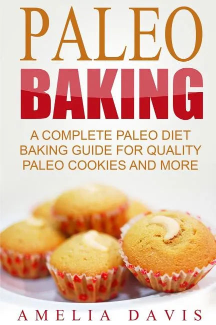 Paleo Baking: A Complete Paleo Diet Baking Guide For Quality Paleo Cookies And M - Paperback