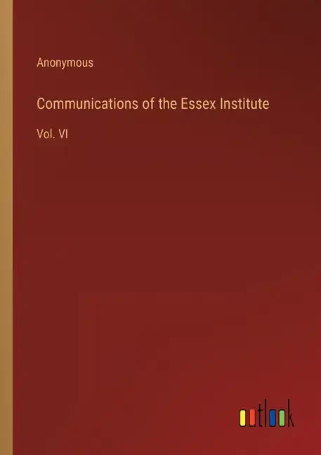 Communications of the Essex Institute: Vol. VI - Paperback