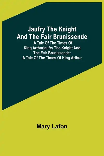 Jaufry the Knight and the Fair Brunissende: A Tale of the Times of King ArthurJaufry the Knight and the Fair Brunissende: A Tale of the Times of King - Paperback