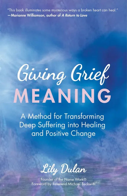 Giving Grief Meaning: A Method for Transforming Deep Suffering Into Healing and Positive Change (Death and Bereavement, Spiritual Healing, Grief Gift) - Paperback