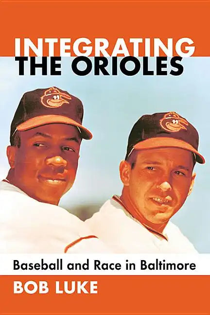 Integrating the Orioles: Baseball and Race in Baltimore - Paperback