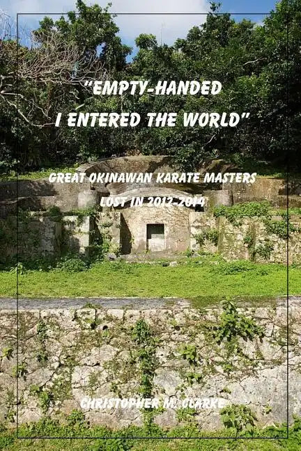 Empty Handed I Entered the World: Great Okinawan Karate Masters Lost in 2012-2014 - Paperback