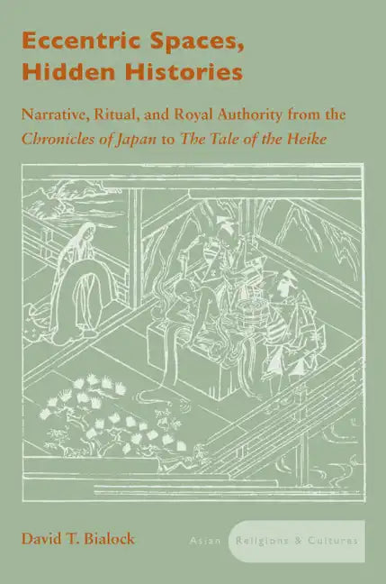 Eccentric Spaces, Hidden Histories: Narrative, Ritual, and Royal Authority from the Chronicles of Japan to the Tale of the Heike - Hardcover