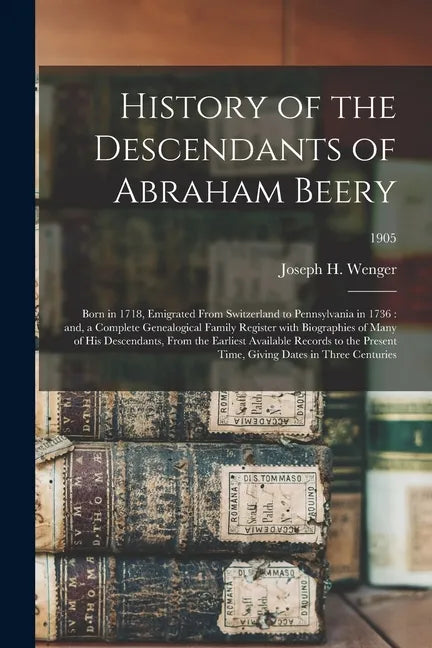 History of the Descendants of Abraham Beery: Born in 1718, Emigrated From Switzerland to Pennsylvania in 1736: and, a Complete Genealogical Family Reg - Paperback