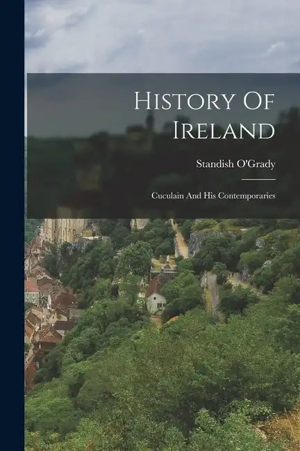 History Of Ireland: Cuculain And His Contemporaries - Paperback