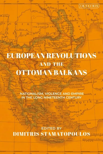 European Revolutions and the Ottoman Balkans: Nationalism, Violence and Empire in the Long Nineteenth-Century - Paperback