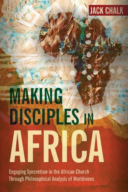 Making Disciples in Africa: Engaging Syncretism in the African Church Through Philosophical Analysis of Worldviews - Paperback