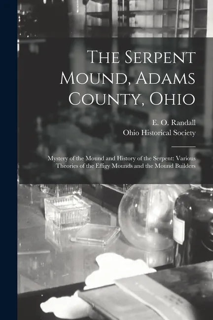 The Serpent Mound, Adams County, Ohio: Mystery of the Mound and History of the Serpent: Various Theories of the Effigy Mounds and the Mound Builders - Paperback
