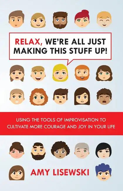 Relax, We're All Just Making This Stuff Up!: Using the tools of improvisation to cultivate more courage and joy in your life - Paperback
