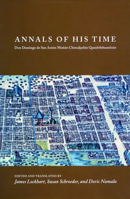 Annals of His Time: Don Domingo de San Antón Muñón Chimalpahin Quauhtlehuanitzin - Hardcover