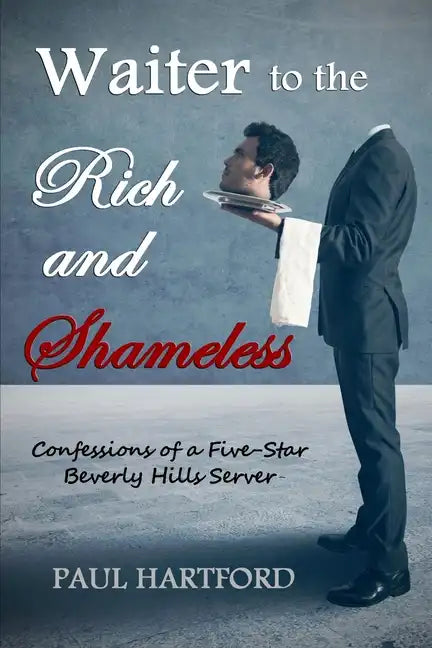 Waiter to the Rich and Shameless: Confessions of a Five-Star Beverly Hills Server - Paperback