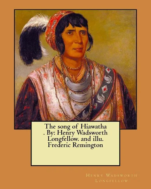 The song of Hiawatha . By: Henry Wadsworth Longfellow. and illu. Frederic Remington - Paperback