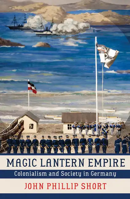 Magic Lantern Empire: Colonialism and Society in Germany - Hardcover
