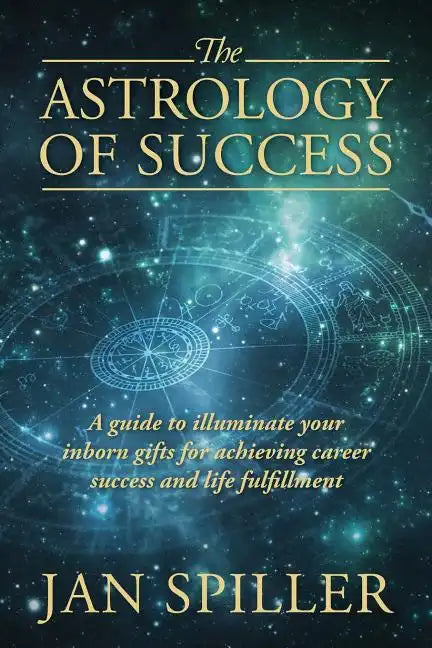 The Astrology of Success: A Guide to Illuminate Your Inborn Gifts for Achieving Career Success and Life Fulfillment - Paperback