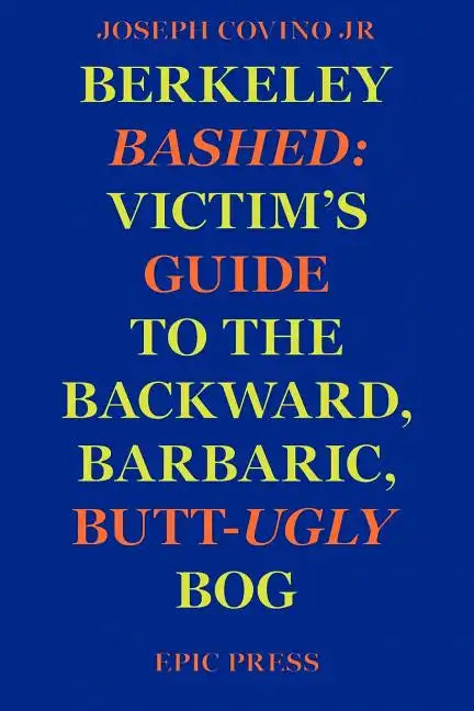 Berkeley Bashed: Victim's Guide to the Backward, Barbaric, Butt-Ugly Bog - Paperback