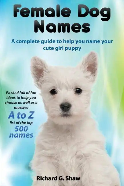 Female Dog Names a Complete Guide to Help You Name Your Cute Girl Puppy Packed Full of Fun Methods and Ideas to Help You as Well as a Massive A to Z L - Paperback