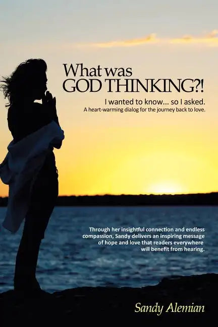 What Was God Thinking?!: I Wanted to Know...So I Asked. a Heart-Warming Dialog for the Journey Back to Love. - Paperback