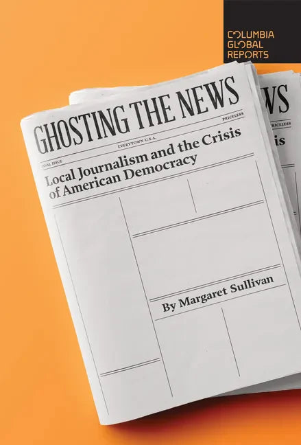 Ghosting the News: Local Journalism and the Crisis of American Democracy - Paperback