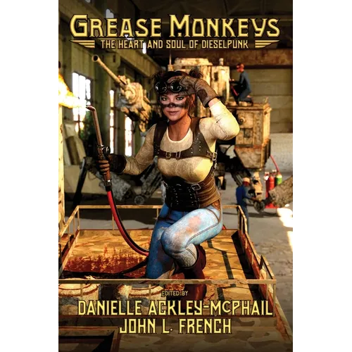 Grease Monkeys: The Heart and Soul of Dieselpunk - Paperback