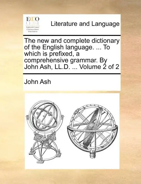The new and complete dictionary of the English language. ... To which is prefixed, a comprehensive grammar. By John Ash, LL.D. ... Volume 2 of 2 - Paperback
