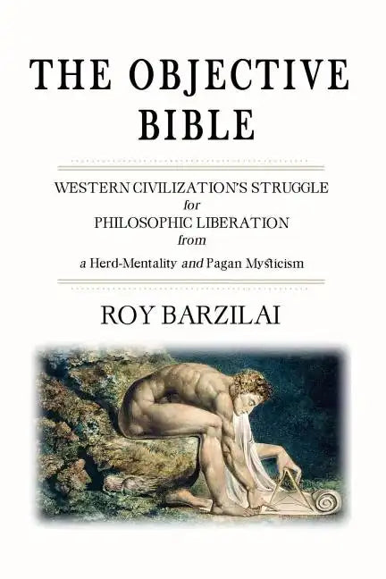 The Objective Bible: WESTERN CIVILIZATION'S STRUGGLE for PHILOSOPHIC LIBERATION from a Herd-Mentality and Pagan Mysticism - Paperback