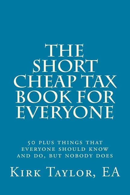 The Short, Cheap Tax Book for Everyone: 50 Plus Things That Everyone Should Know and Do, But Nobody Does - Paperback