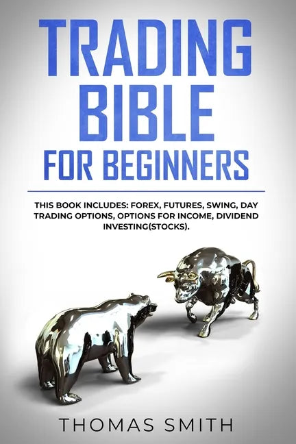 Trading Bible for Beginners: This book includes: Forex, Futures, Swing, Day Trading Options, Options for Income, Dividend Investing(Stocks). - Paperback