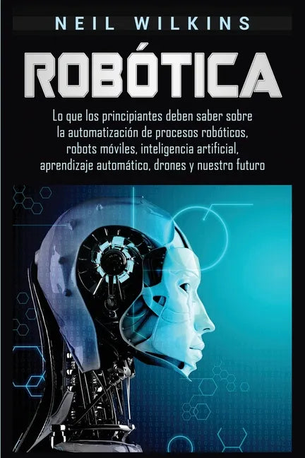 Robótica: Lo que los principiantes deben saber sobre la automatización de procesos robóticos, robots móviles, inteligencia artif - Paperback