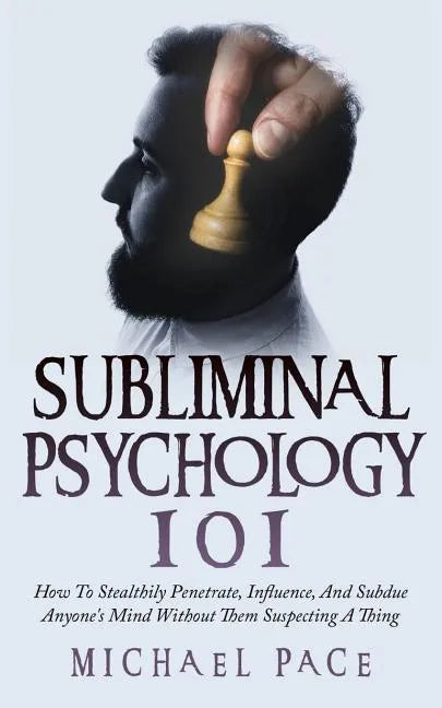 Subliminal Psychology 101: How To Stealthily Penetrate, Influence, And Subdue Anyone's Mind Without Them Suspecting A Thing - Paperback