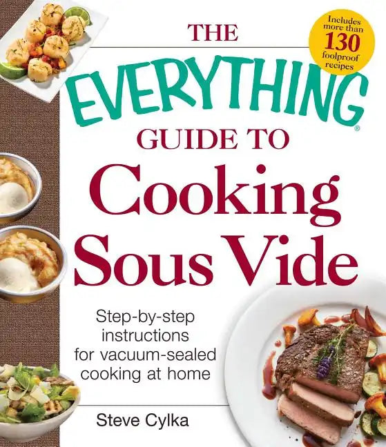 The Everything Guide to Cooking Sous Vide: Step-By-Step Instructions for Vacuum-Sealed Cooking at Home - Paperback
