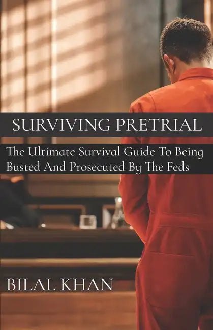 Surviving Pretrial: The Ultimate Survival Guide to Being Busted & Prosecuted by the Feds - Paperback