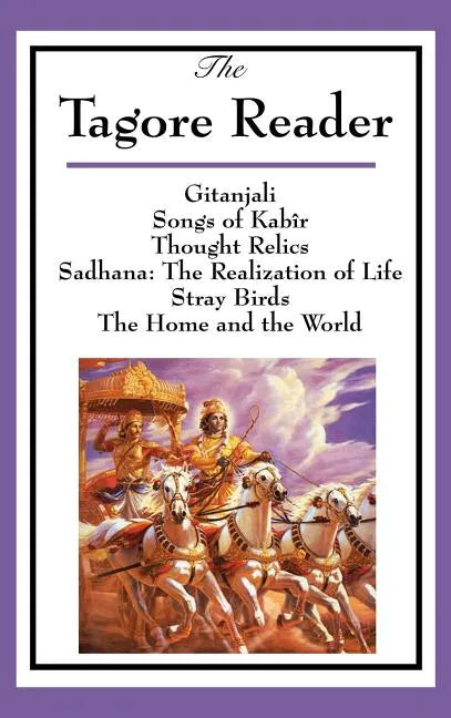 The Tagore Reader: Gitanjali, Songs of Kabîr, Thought Relics, Sadhana: The Realization of Life, Stray Birds, The Home and the World - Hardcover