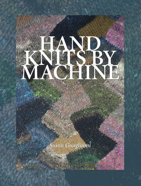 Hand Knits by Machine: The Ultimate Guide for Hand and Machine Knitters - Hardcover