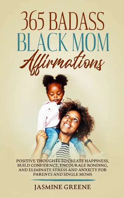 365 Badass Black Mom Affirmations: Positive Thoughts to Create Happiness, Build Confidence, Encourage Bonding, and Eliminate Stress and Anxiety for Pa - Paperback