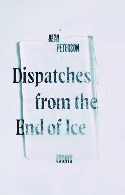 Dispatches from the End of Ice: Essays - Hardcover