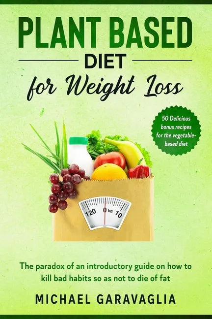 Plant-Based Diet for Weight Loss: The Paradox of an Introductory Guide on How to Kill Bad Habits so as not to Die of Fat (50 Delicious Bonus Recipes f - Paperback