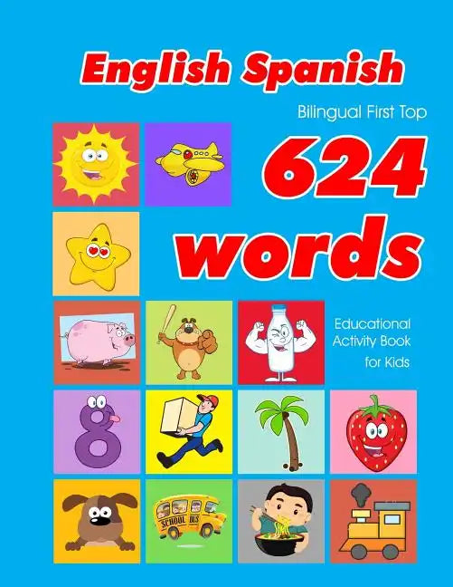 English - Spanish Bilingual First Top 624 Words Educational Activity Book for Kids: Easy vocabulary learning flashcards best for infants babies toddle - Paperback