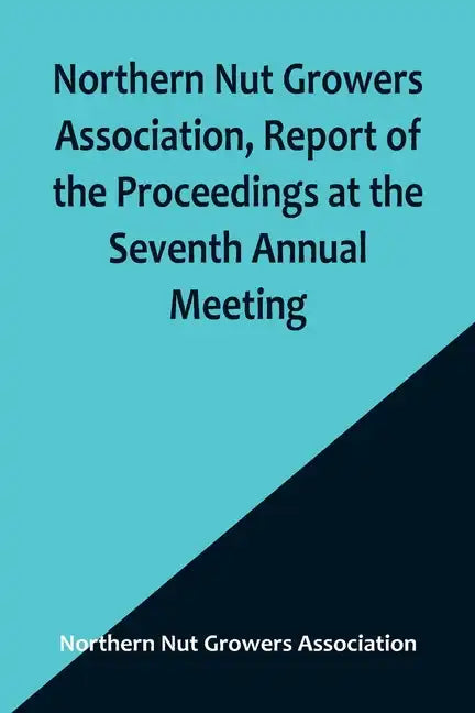 Northern Nut Growers Association, Report of the Proceedings at the Seventh Annual Meeting; Washington, D. C. September 8 and 9, 1916. - Paperback