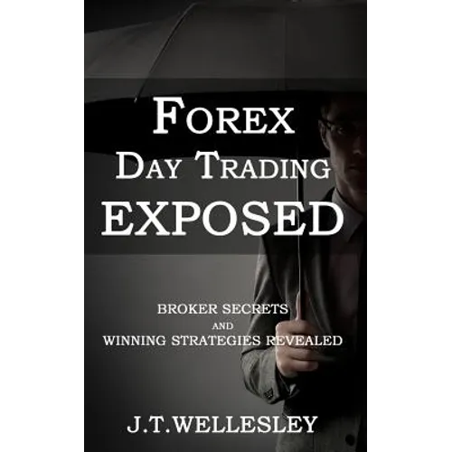 Forex Day Trading Exposed: Broker Secrets and Winning Strategies Revealed - Paperback