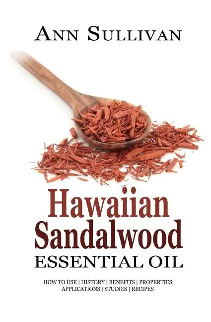 Hawaiian Sandalwood Essential Oil: Benefits, Properties, Applications, Studies & Recipes - Paperback