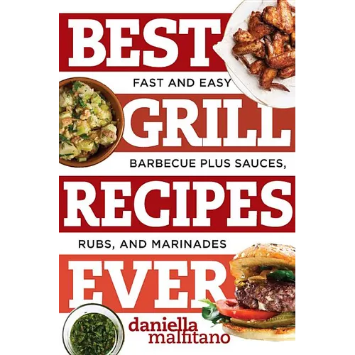 Best Grill Recipes Ever: Fast and Easy Barbecue Plus Sauces, Rubs, and Marinades - Paperback