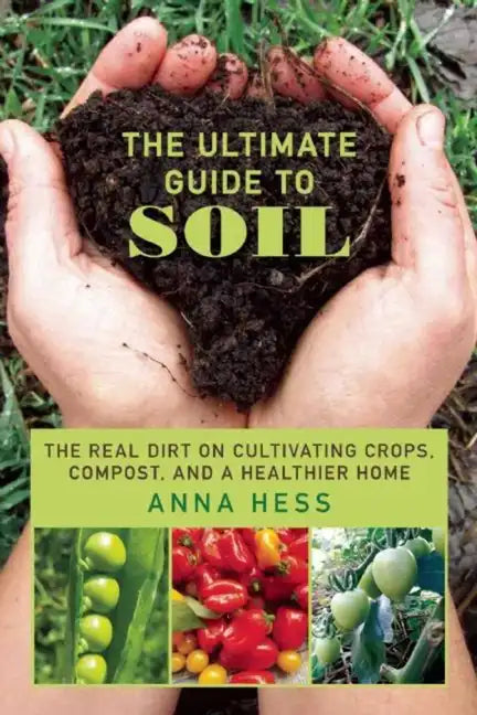 The Ultimate Guide to Soil: The Real Dirt on Cultivating Crops, Compost, and a Healthier Home - Paperback