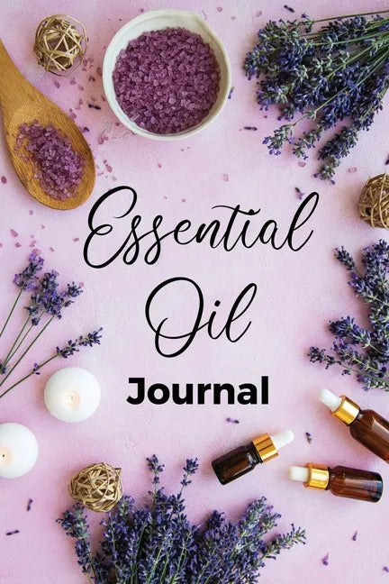 Essential Oil Journal: Recipe Notebook, Blend Organizer, Aromatherapy, Holistic Natural Healing Diffuser Recipes, Logbook For Testing Blends, - Paperback