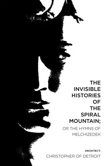 The Invisible Histories of the Spiral Mountain; or The Hymns of Melchizedek - Paperback