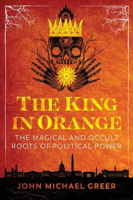 The King in Orange: The Magical and Occult Roots of Political Power - Paperback