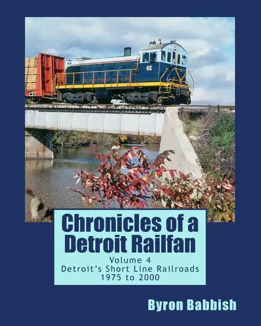 Chronicles of a Detroit Railfan Volume 4: Detroit's Short Line Railroads 1975 to 2000 - Paperback