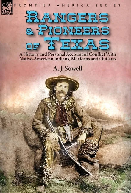 Rangers and Pioneers of Texas: a History and Personal Account of Conflict with Native-American Indians, Mexicans and Outlaws - Hardcover