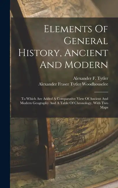 Elements Of General History, Ancient And Modern: To Which Are Added A Comparative View Of Ancient And Modern Geography And A Table Of Chronology, With - Hardcover