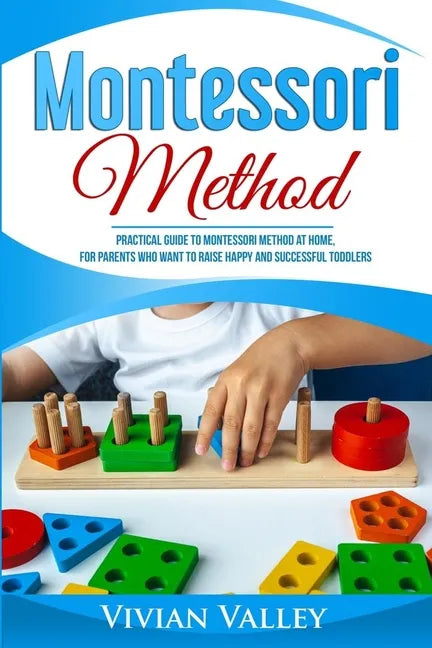 Montessori Method: Practical Guide To Montessori Method At Home, For Parents Who Want To Raise Happy And Successful Toddlers - Paperback